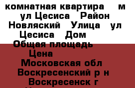 2-комнатная квартира 59 м2, ул.Цесиса › Район ­ Новляский › Улица ­ ул.Цесиса › Дом ­ 18 › Общая площадь ­ 59 › Цена ­ 2 500 000 - Московская обл., Воскресенский р-н, Воскресенск г. Недвижимость » Квартиры продажа   . Московская обл.